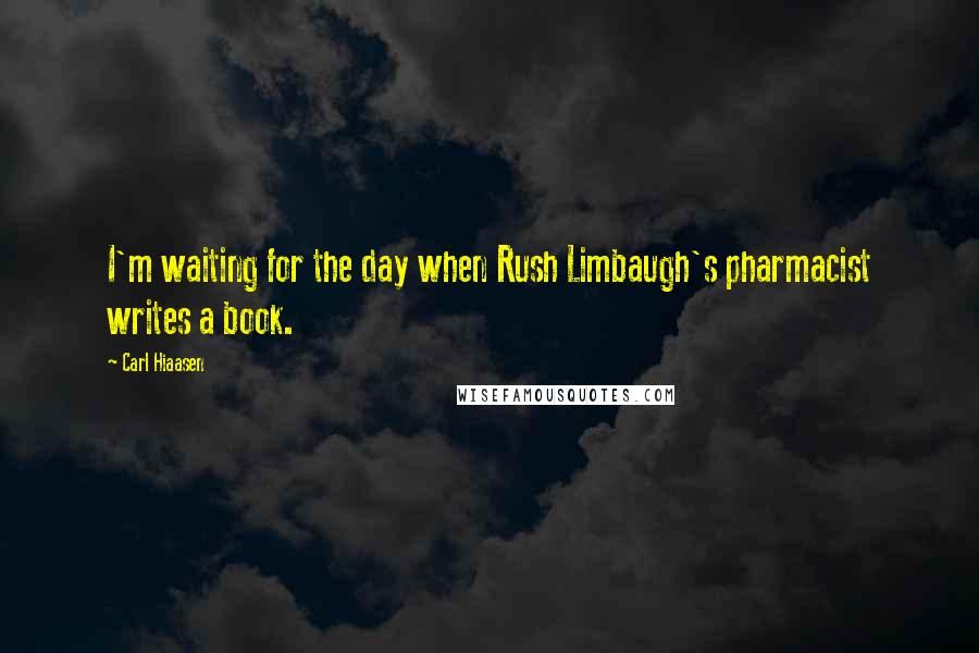 Carl Hiaasen Quotes: I'm waiting for the day when Rush Limbaugh's pharmacist writes a book.