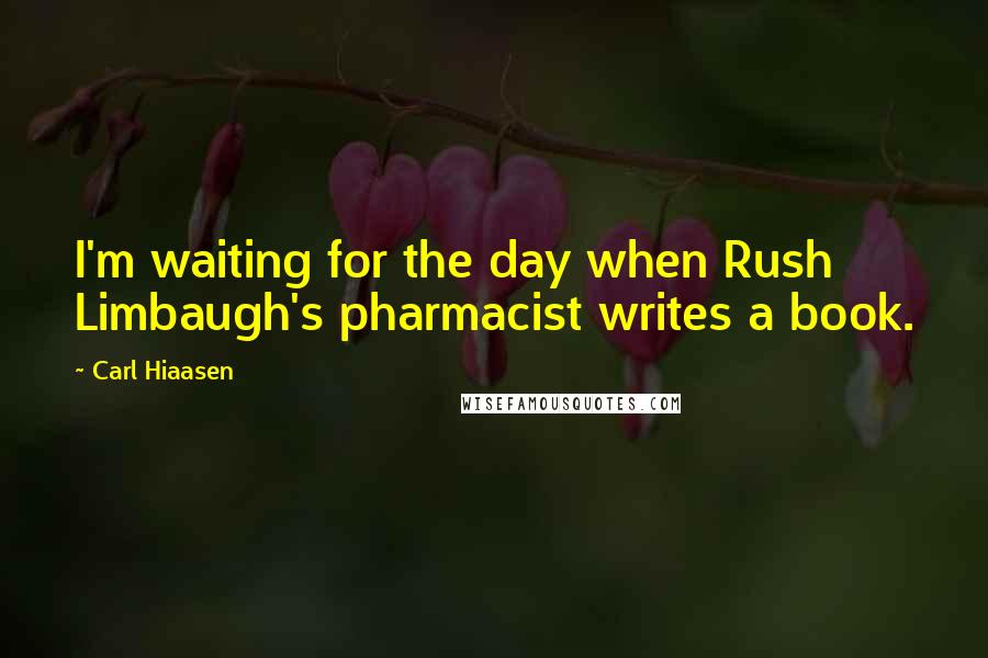 Carl Hiaasen Quotes: I'm waiting for the day when Rush Limbaugh's pharmacist writes a book.