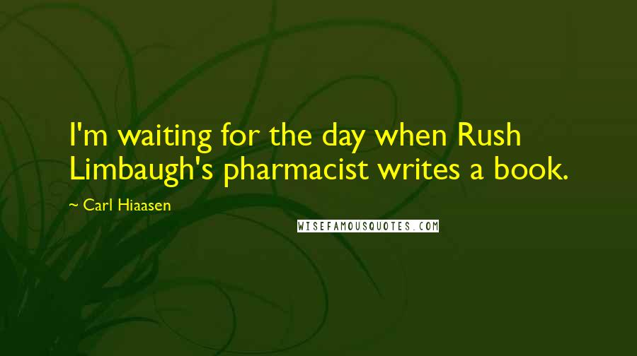 Carl Hiaasen Quotes: I'm waiting for the day when Rush Limbaugh's pharmacist writes a book.