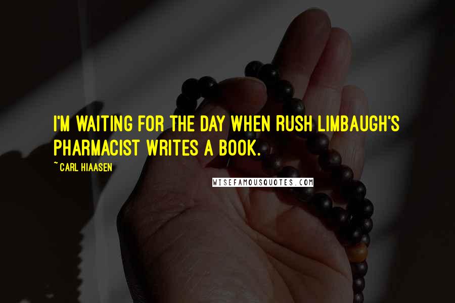 Carl Hiaasen Quotes: I'm waiting for the day when Rush Limbaugh's pharmacist writes a book.