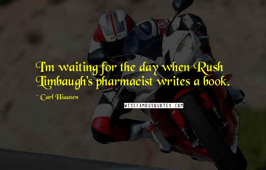 Carl Hiaasen Quotes: I'm waiting for the day when Rush Limbaugh's pharmacist writes a book.