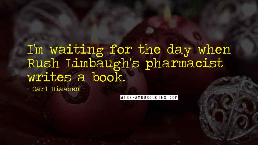 Carl Hiaasen Quotes: I'm waiting for the day when Rush Limbaugh's pharmacist writes a book.