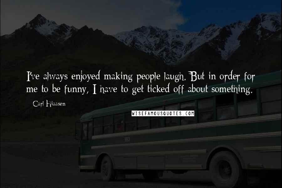 Carl Hiaasen Quotes: I've always enjoyed making people laugh. But in order for me to be funny, I have to get ticked off about something.