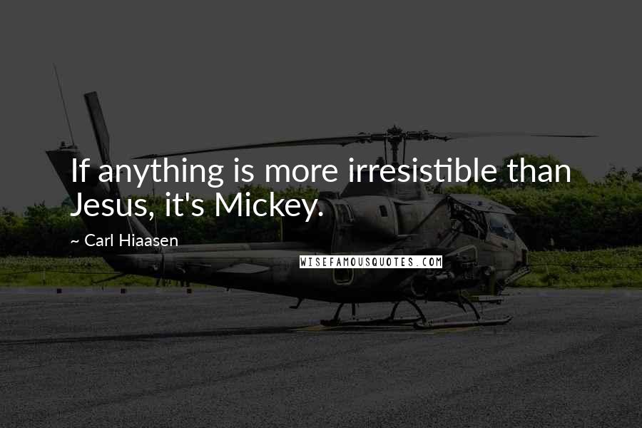 Carl Hiaasen Quotes: If anything is more irresistible than Jesus, it's Mickey.