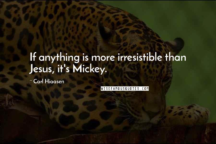 Carl Hiaasen Quotes: If anything is more irresistible than Jesus, it's Mickey.