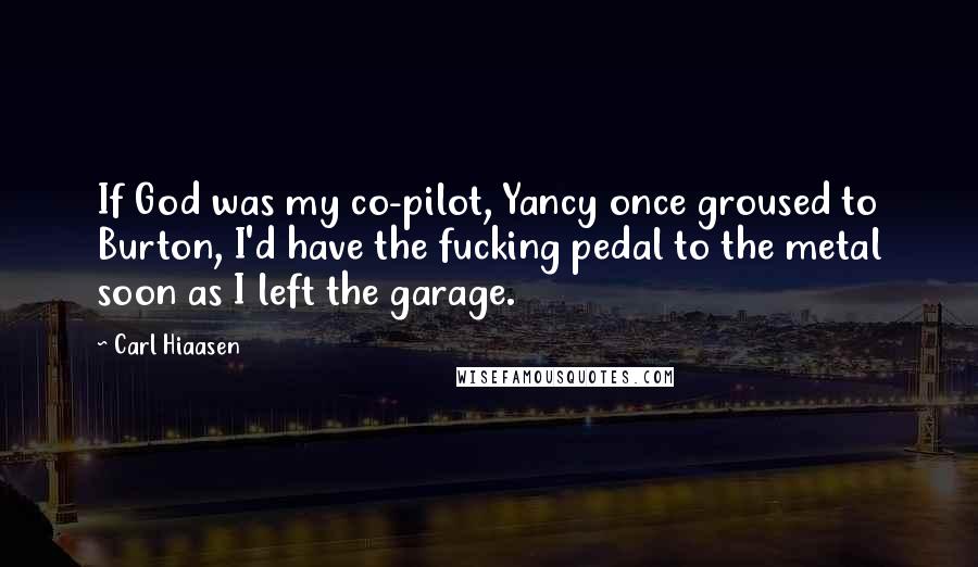 Carl Hiaasen Quotes: If God was my co-pilot, Yancy once groused to Burton, I'd have the fucking pedal to the metal soon as I left the garage.