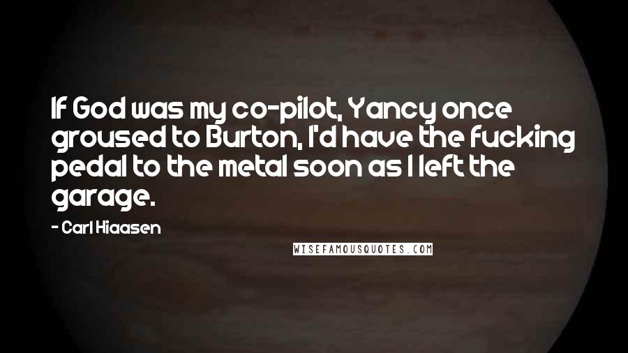 Carl Hiaasen Quotes: If God was my co-pilot, Yancy once groused to Burton, I'd have the fucking pedal to the metal soon as I left the garage.