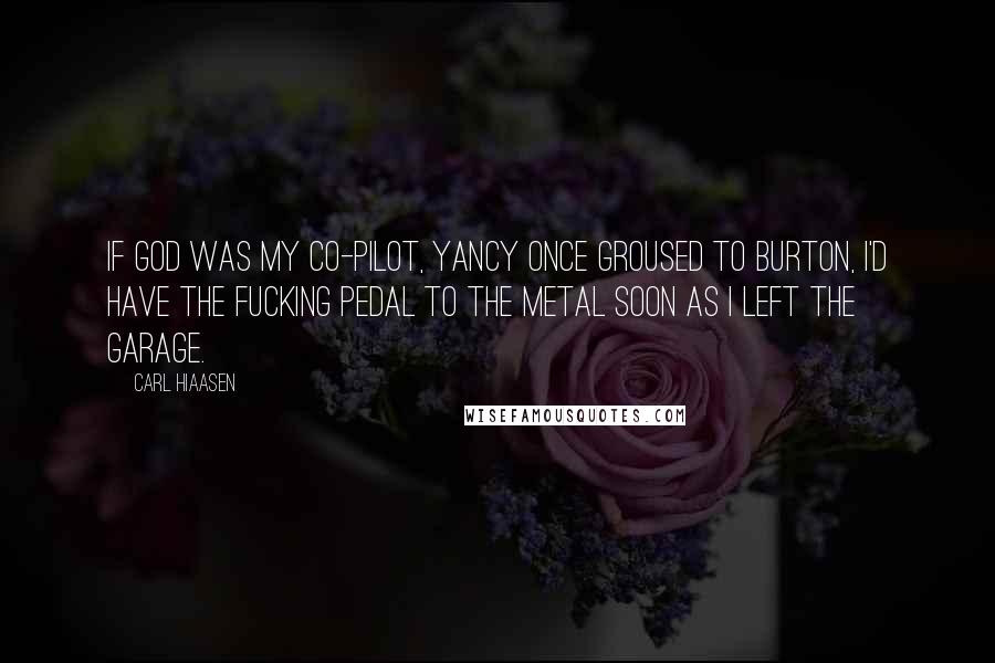 Carl Hiaasen Quotes: If God was my co-pilot, Yancy once groused to Burton, I'd have the fucking pedal to the metal soon as I left the garage.