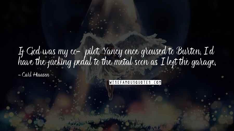 Carl Hiaasen Quotes: If God was my co-pilot, Yancy once groused to Burton, I'd have the fucking pedal to the metal soon as I left the garage.