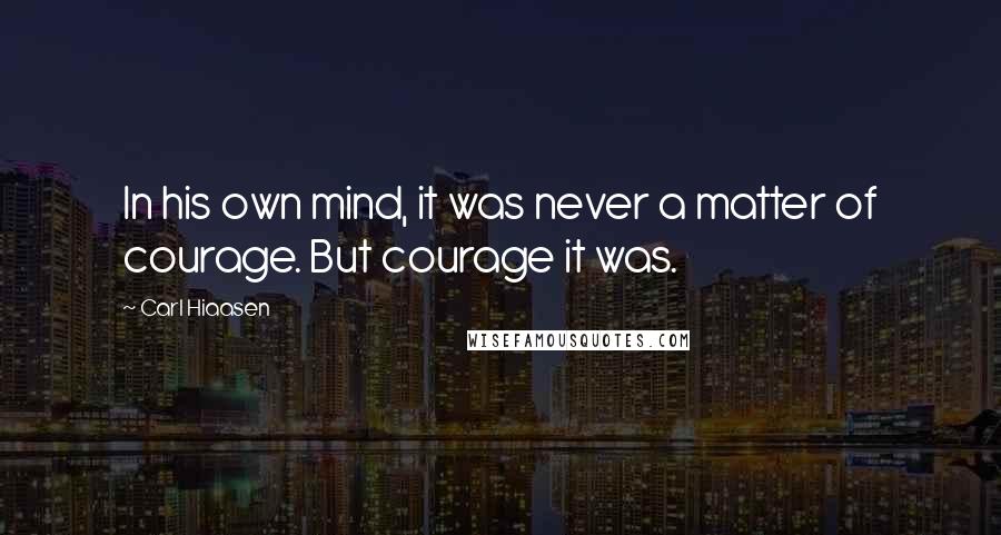Carl Hiaasen Quotes: In his own mind, it was never a matter of courage. But courage it was.