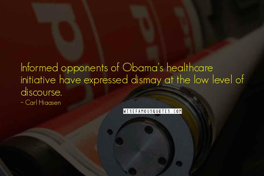 Carl Hiaasen Quotes: Informed opponents of Obama's healthcare initiative have expressed dismay at the low level of discourse.