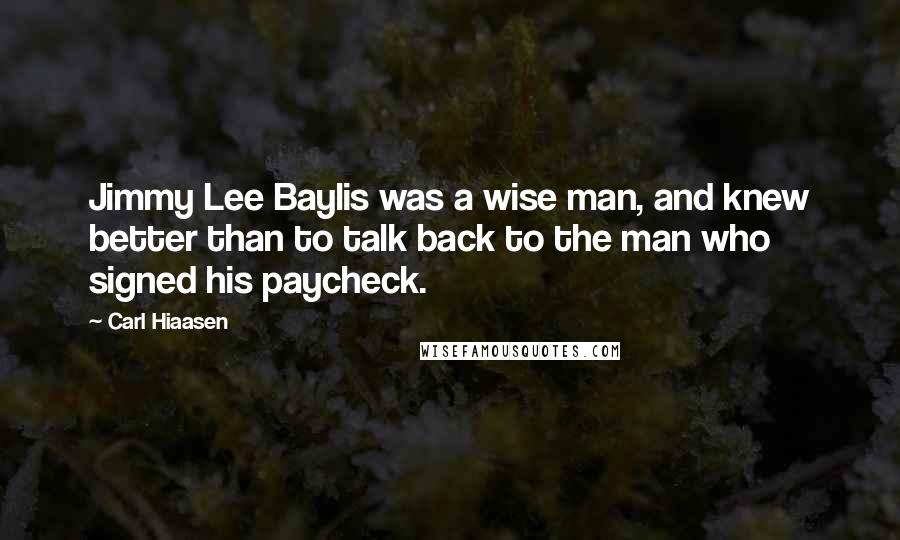 Carl Hiaasen Quotes: Jimmy Lee Baylis was a wise man, and knew better than to talk back to the man who signed his paycheck.