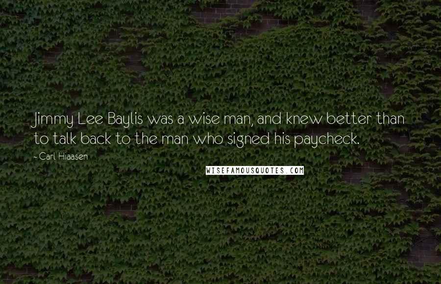 Carl Hiaasen Quotes: Jimmy Lee Baylis was a wise man, and knew better than to talk back to the man who signed his paycheck.