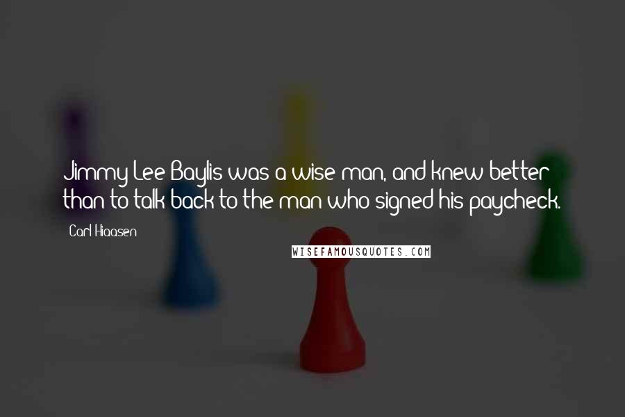 Carl Hiaasen Quotes: Jimmy Lee Baylis was a wise man, and knew better than to talk back to the man who signed his paycheck.