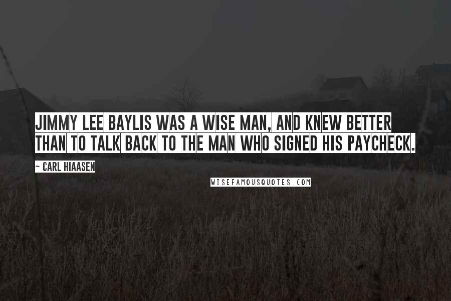 Carl Hiaasen Quotes: Jimmy Lee Baylis was a wise man, and knew better than to talk back to the man who signed his paycheck.
