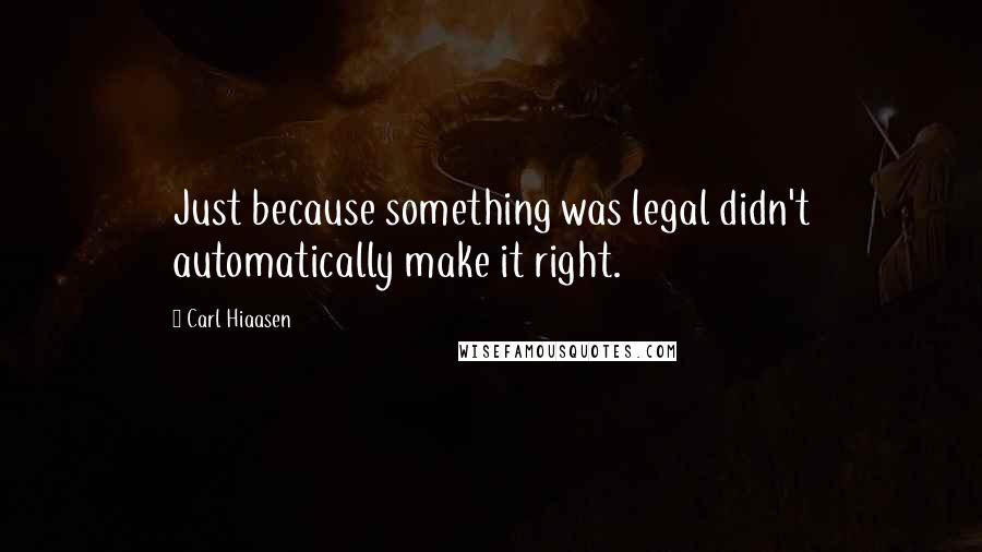 Carl Hiaasen Quotes: Just because something was legal didn't automatically make it right.