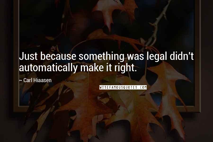 Carl Hiaasen Quotes: Just because something was legal didn't automatically make it right.