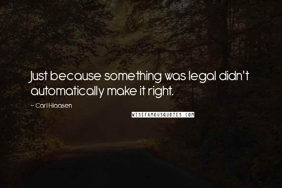 Carl Hiaasen Quotes: Just because something was legal didn't automatically make it right.