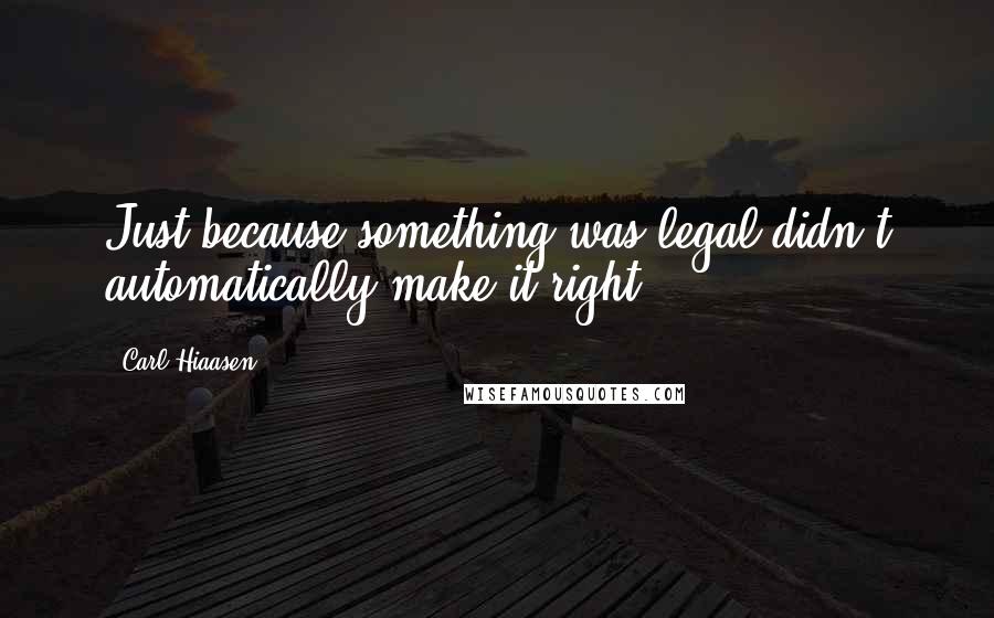 Carl Hiaasen Quotes: Just because something was legal didn't automatically make it right.