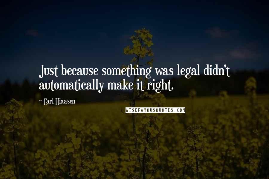 Carl Hiaasen Quotes: Just because something was legal didn't automatically make it right.