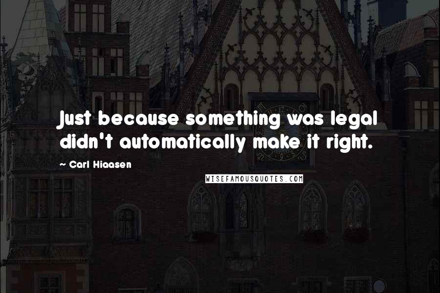 Carl Hiaasen Quotes: Just because something was legal didn't automatically make it right.