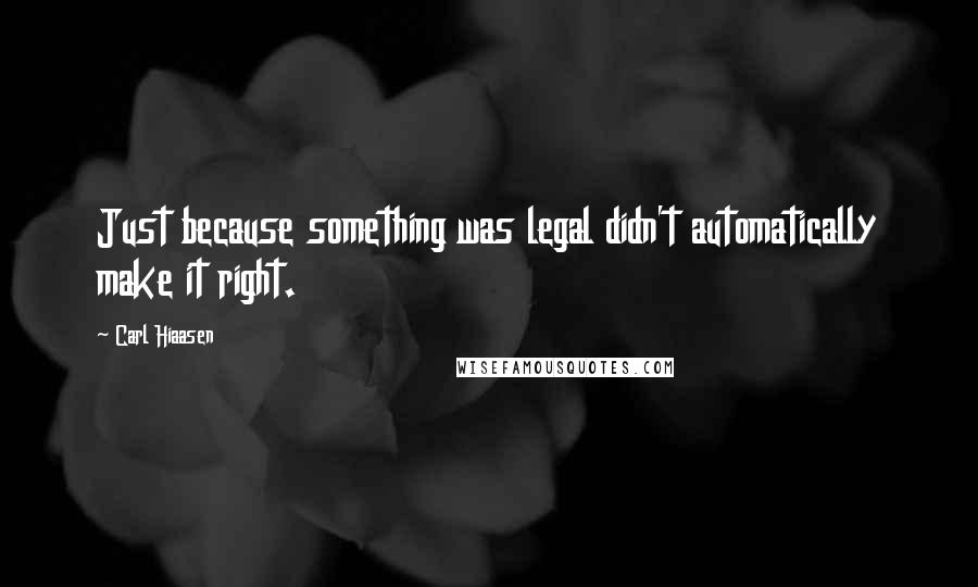 Carl Hiaasen Quotes: Just because something was legal didn't automatically make it right.