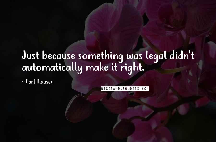 Carl Hiaasen Quotes: Just because something was legal didn't automatically make it right.