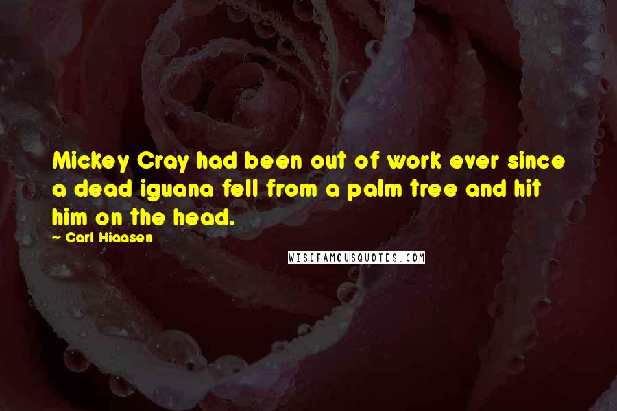 Carl Hiaasen Quotes: Mickey Cray had been out of work ever since a dead iguana fell from a palm tree and hit him on the head.