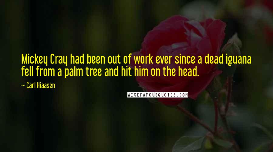 Carl Hiaasen Quotes: Mickey Cray had been out of work ever since a dead iguana fell from a palm tree and hit him on the head.