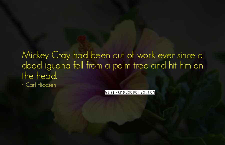 Carl Hiaasen Quotes: Mickey Cray had been out of work ever since a dead iguana fell from a palm tree and hit him on the head.