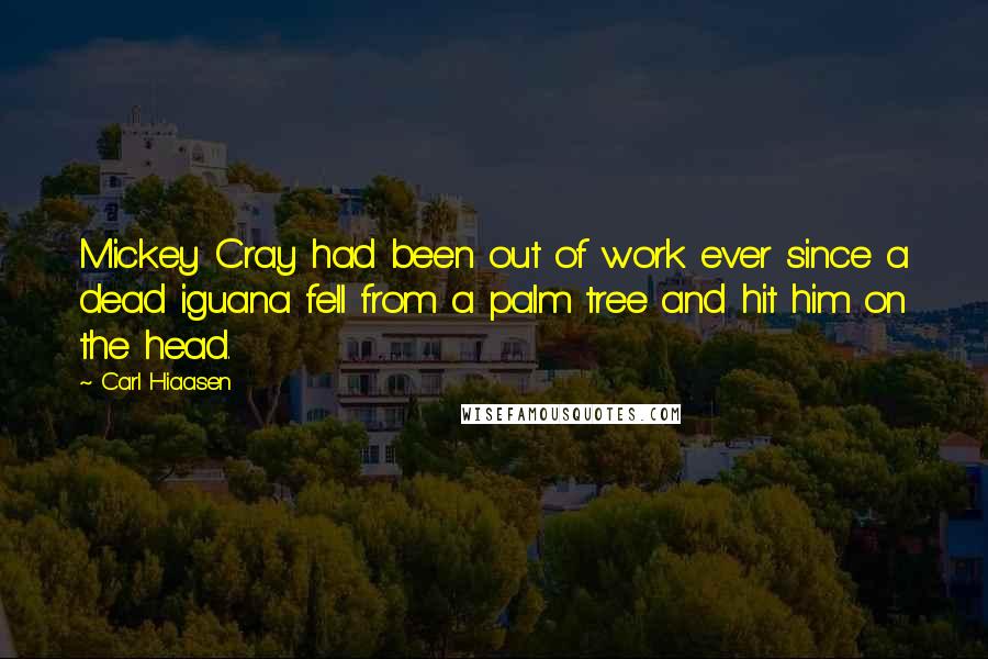 Carl Hiaasen Quotes: Mickey Cray had been out of work ever since a dead iguana fell from a palm tree and hit him on the head.