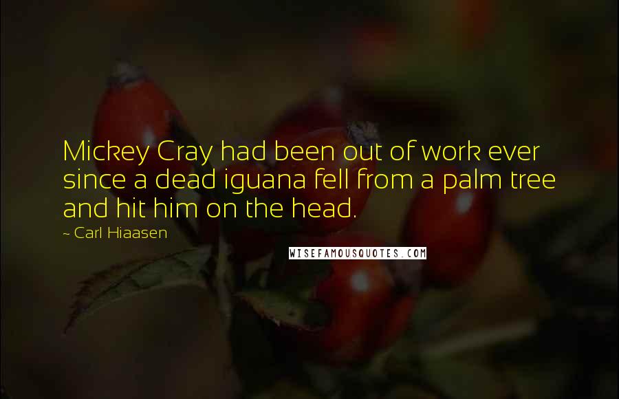 Carl Hiaasen Quotes: Mickey Cray had been out of work ever since a dead iguana fell from a palm tree and hit him on the head.