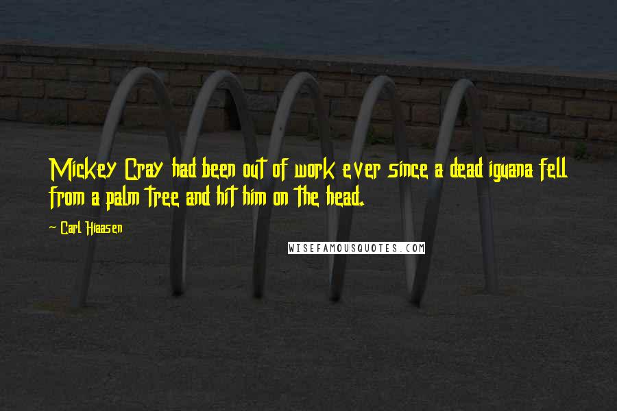 Carl Hiaasen Quotes: Mickey Cray had been out of work ever since a dead iguana fell from a palm tree and hit him on the head.