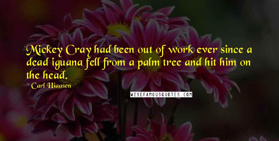 Carl Hiaasen Quotes: Mickey Cray had been out of work ever since a dead iguana fell from a palm tree and hit him on the head.