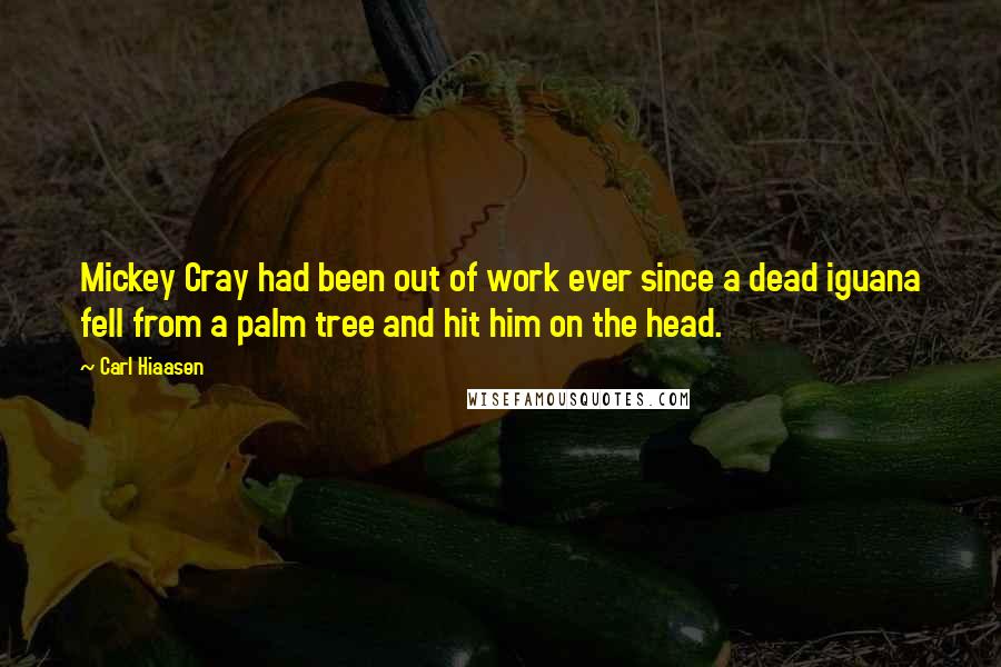 Carl Hiaasen Quotes: Mickey Cray had been out of work ever since a dead iguana fell from a palm tree and hit him on the head.