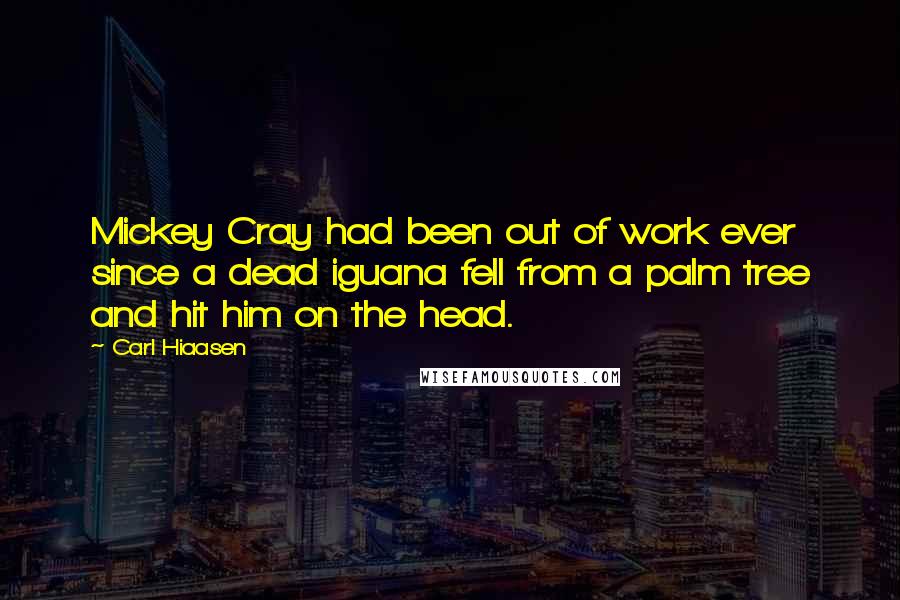 Carl Hiaasen Quotes: Mickey Cray had been out of work ever since a dead iguana fell from a palm tree and hit him on the head.