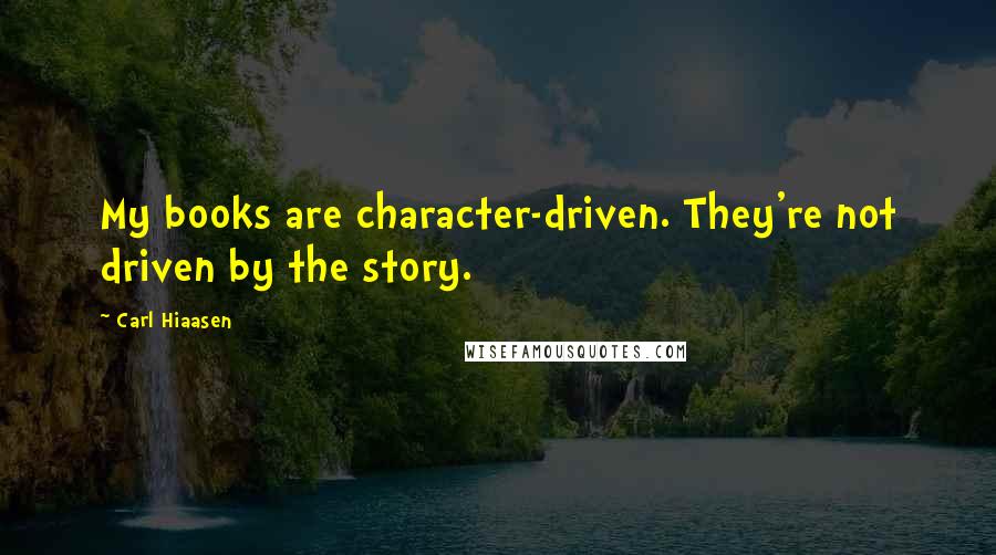 Carl Hiaasen Quotes: My books are character-driven. They're not driven by the story.