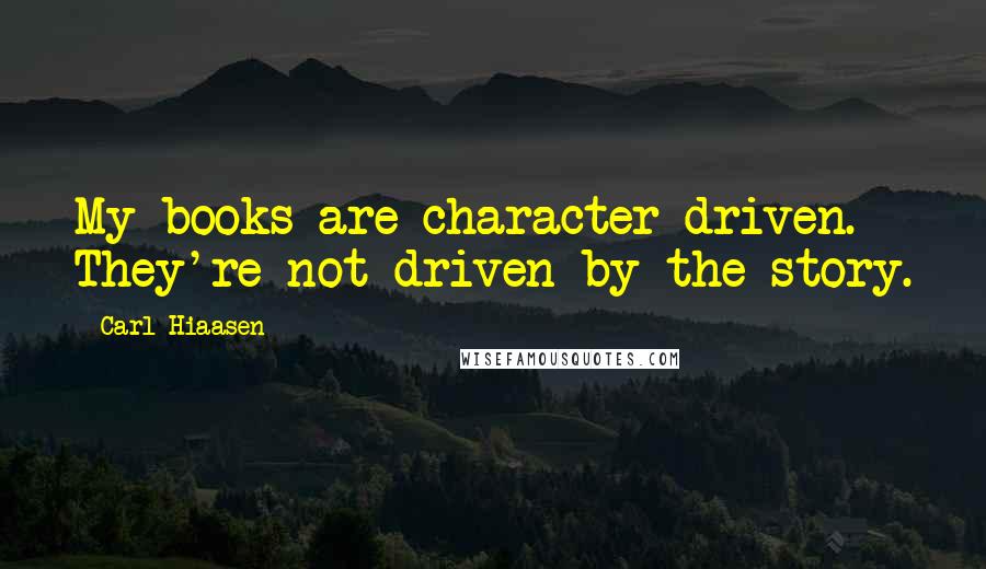 Carl Hiaasen Quotes: My books are character-driven. They're not driven by the story.