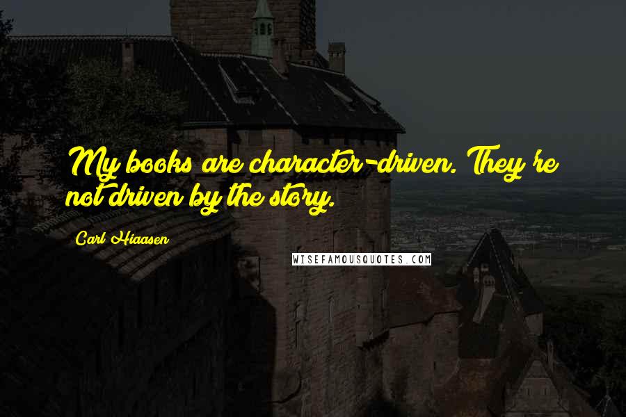 Carl Hiaasen Quotes: My books are character-driven. They're not driven by the story.