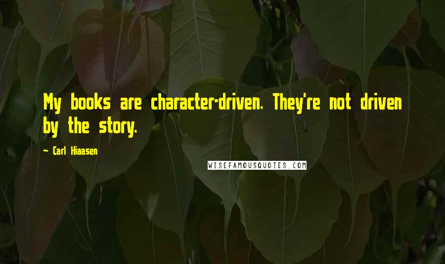 Carl Hiaasen Quotes: My books are character-driven. They're not driven by the story.