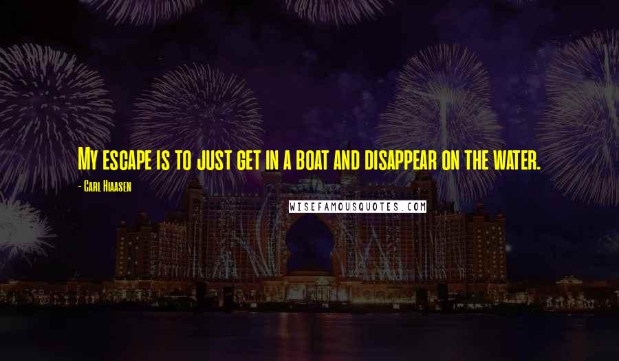 Carl Hiaasen Quotes: My escape is to just get in a boat and disappear on the water.
