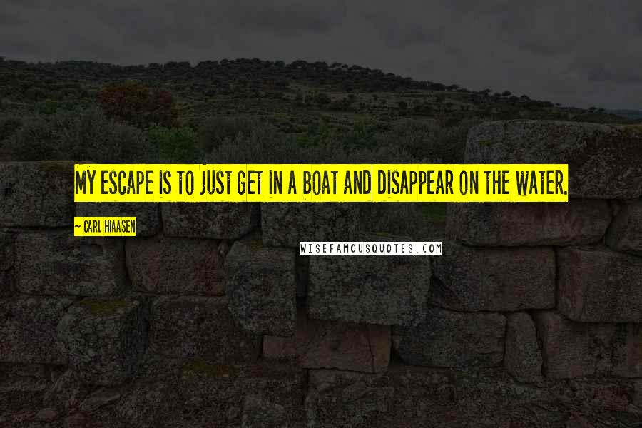 Carl Hiaasen Quotes: My escape is to just get in a boat and disappear on the water.