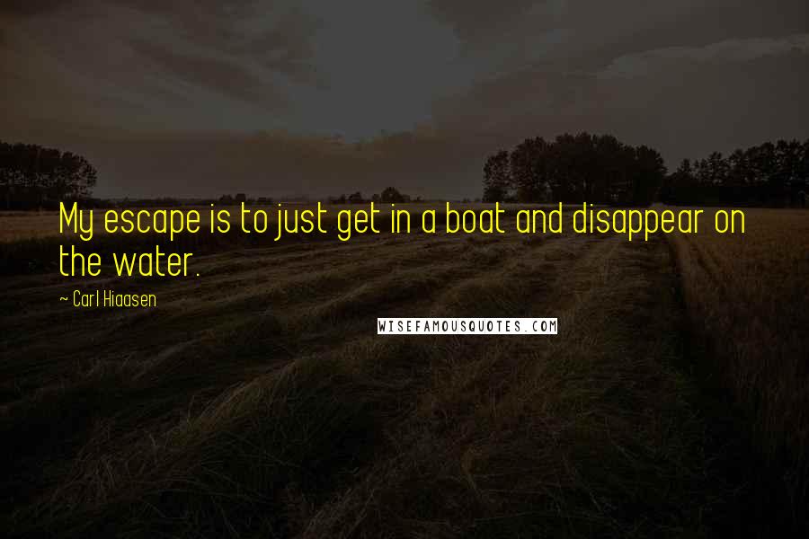 Carl Hiaasen Quotes: My escape is to just get in a boat and disappear on the water.