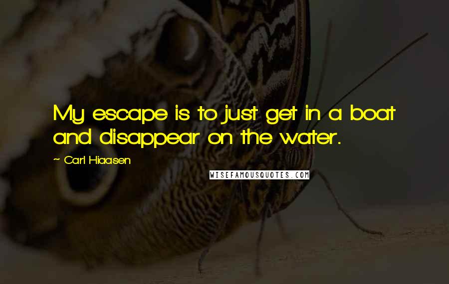 Carl Hiaasen Quotes: My escape is to just get in a boat and disappear on the water.