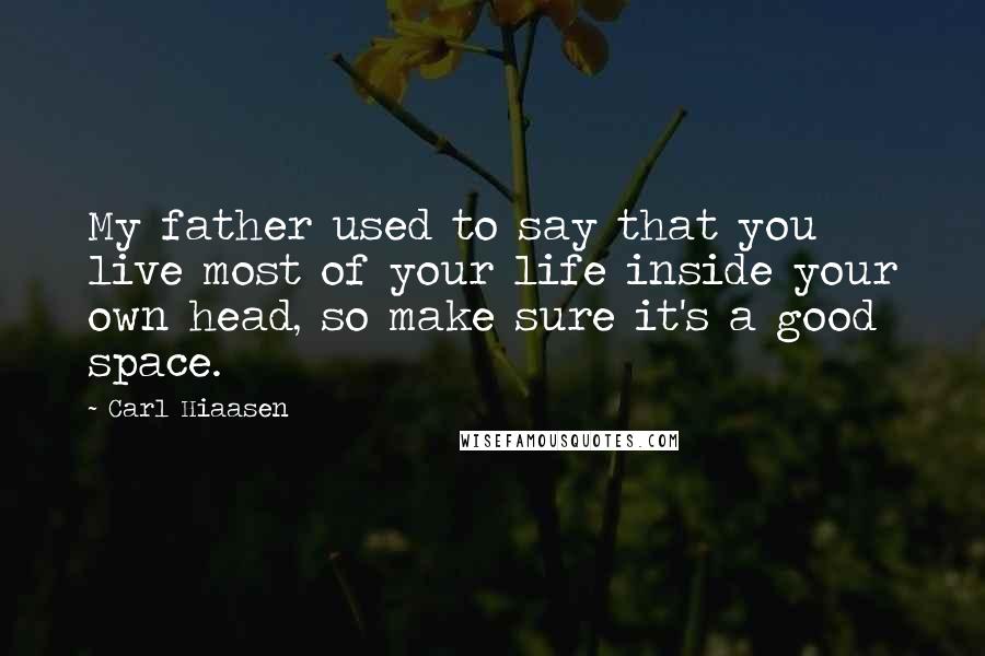 Carl Hiaasen Quotes: My father used to say that you live most of your life inside your own head, so make sure it's a good space.