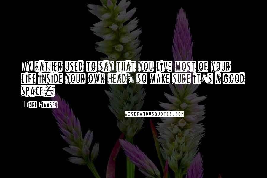 Carl Hiaasen Quotes: My father used to say that you live most of your life inside your own head, so make sure it's a good space.