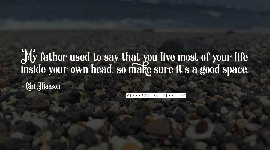 Carl Hiaasen Quotes: My father used to say that you live most of your life inside your own head, so make sure it's a good space.