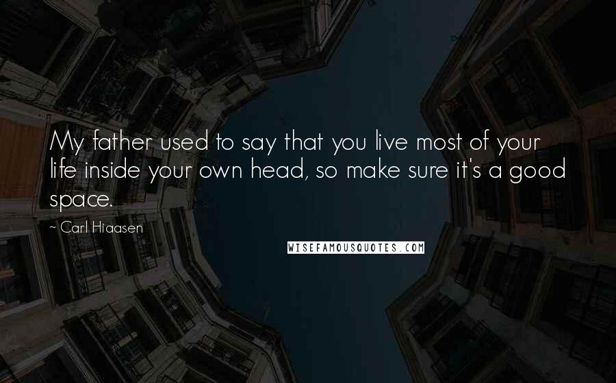 Carl Hiaasen Quotes: My father used to say that you live most of your life inside your own head, so make sure it's a good space.