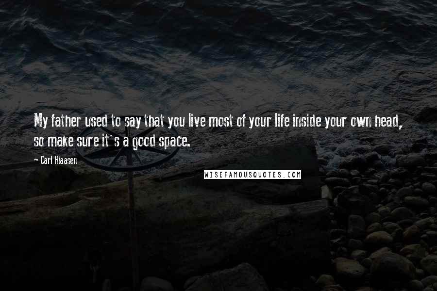 Carl Hiaasen Quotes: My father used to say that you live most of your life inside your own head, so make sure it's a good space.