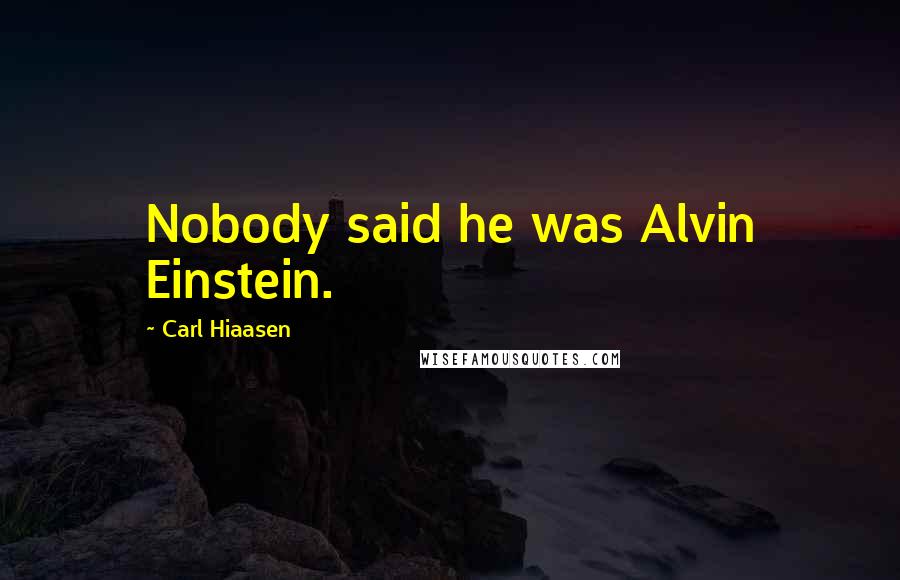 Carl Hiaasen Quotes: Nobody said he was Alvin Einstein.